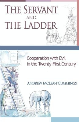 The Servant and the Ladder: Cooperation with Evil in the Twenty-First Century by Cummings, Andrew McLean