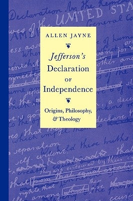 Jefferson's Declaration of Independence: Origins, Philosophy, and Theology by Jayne, Allen