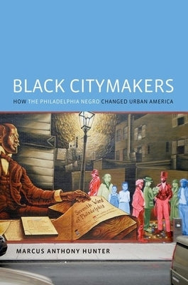 Black Citymakers: How the Philadelphia Negro Changed Urban America by Hunter, Marcus Anthony