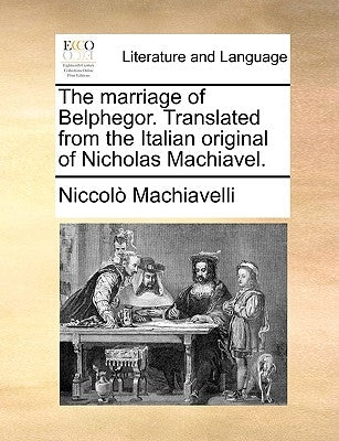 The Marriage of Belphegor. Translated from the Italian Original of Nicholas Machiavel. by Machiavelli, Niccolo