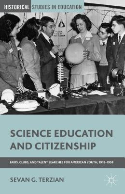 Science Education and Citizenship: Fairs, Clubs, and Talent Searches for American Youth, 1918-1958 by Terzian, S.