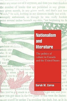 Nationalism and Literature: The Politics of Culture in Canada and the United States by Corse, Sarah M.