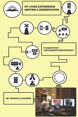 My Lived Experience Writing A Dissertation: To Demystify the Dissertation Project by Smoker, Francella