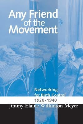 Any Friend of the Movement: Networking for Birth Control 1920-1940 by Meyer, Jimmy Elaine Wilkins