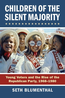 Children of the Silent Majority: Young Voters and the Rise of the Republican Party, 1968-1980 by Seth Blumenthal
