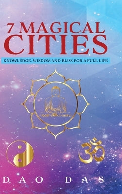 7 Magical Cities: Knowledge, Wisdom and Bliss for a Full Life by Das, Dao