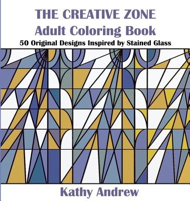 The Creative Zone: An Adult Coloring Book Inspired by Stained Glass by Andrew, Kathy