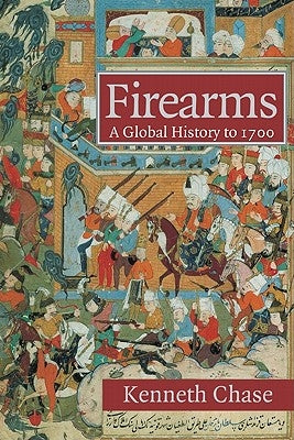 Firearms: A Global History to 1700 by Chase, Kenneth