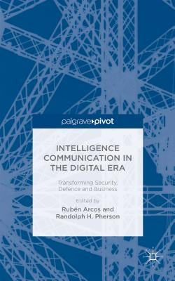 Intelligence Communication in the Digital Era: Transforming Security, Defence and Business by Arcos, R.