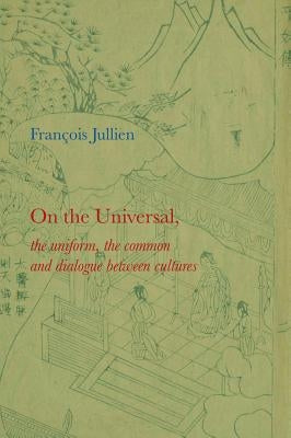 On the Universal: The Uniform, the Common and Dialogue Between Cultures by Jullien