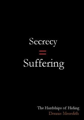 Secrecy = Suffering: The Hardships of Hiding by Meredith, Dennis
