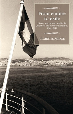 From Empire to Exile: History and Memory Within the Pied-Noir and Harki Communities, 1962-2012 by Cross, Maire