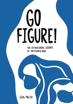 Go Figure!: The astonishing science of the female body by Falco, Lisa
