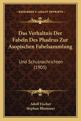 Das Verhaltnis Der Fabeln Des Phadrus Zur Asopischen Fabelsammlung: Und Schulnachrichten (1905) by Fischer, Adolf