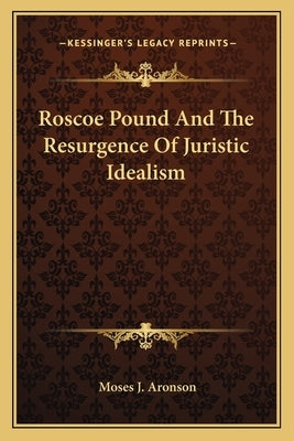 Roscoe Pound and the Resurgence of Juristic Idealism by Aronson, Moses J.