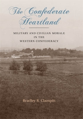 The Confederate Heartland: Military and Civilian Morale in the Western Confederacy by Clampitt, Bradley R.