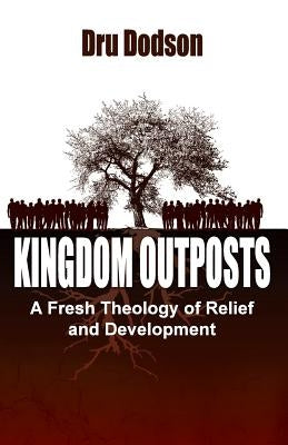 Kingdom Outposts: A Fresh Theology of Relief and Development by Dodson, Dru