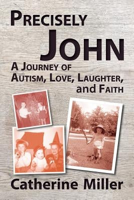 Precisely John: A Journey of Autism, Love, Laughter, and Faith by Miller, Catherine