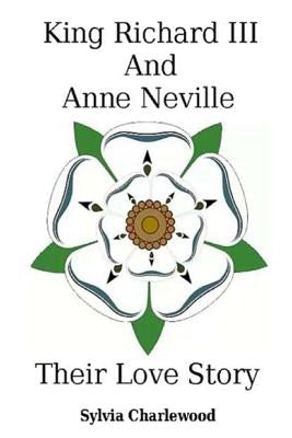 King Richard III & Anne Neville: a love story by Charlewwod, S. a.