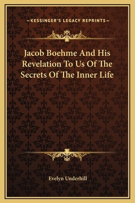 Jacob Boehme and His Revelation to Us of the Secrets of the Inner Life by Underhill, Evelyn