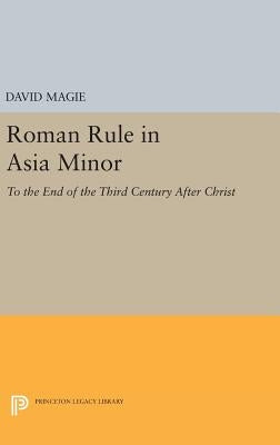 Roman Rule in Asia Minor, Volume 1 (Text): To the End of the Third Century After Christ by Magie, David