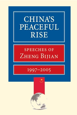 China's Peaceful Rise: Speeches of Zheng Bijian 1997-2005 by Zheng, Bijian