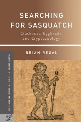 Searching for Sasquatch: Crackpots, Eggheads, and Cryptozoology by Regal, B.