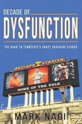 Decade of Dysfunction: The Road to Tennessee's Crazy Coaching Search by Nagi, Mark