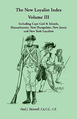 The New Loyalist Index, Volume III, Including Cape Cod & Islands, Massachusetts, New Hampshire, New Jersey and New York Loyalists by Bunnell F. a. C. G. U. E., Paul J.
