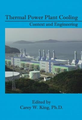 Thermal Power Plant Cooling: Context and Engineering by King, Carey