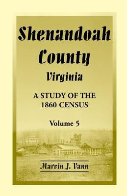 Shenandoah County, Virginia: A Study of the 1860 Census, Volume 5 by Vann, Marvin J.