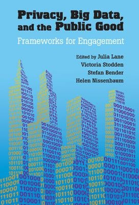 Privacy, Big Data, and the Public Good: Frameworks for Engagement by Lane, Julia