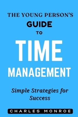 The Young Person's Guide to Time Management: Simple Strategies for Success by Monroe, Charles