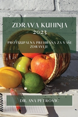 Zdrava kuhinja 2023: Protuupalna prehrana za vase zdravlje by Petrovic, Ana