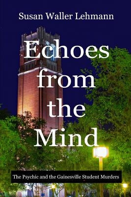 Echoes from the Mind: The Psychic and the Gainesville Student Murders by Lehmann, Susan Waller