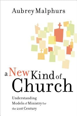 A New Kind of Church: Understanding Models of Ministry for the 21st Century by Malphurs, Aubrey