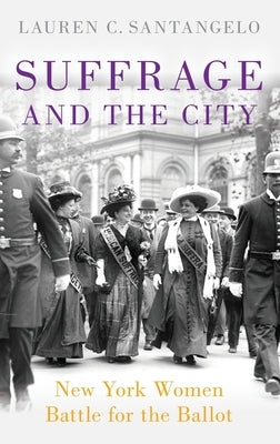 Suffrage and the City: New York Women Battle for the Ballot by Santangelo, Lauren C.