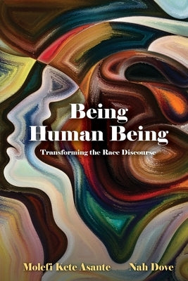 Being Human Being: Transforming the Race Discourse by Asante, Molefi Kete