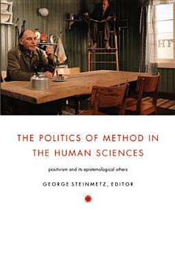 The Politics of Method in the Human Sciences: Positivism and Its Epistemological Others by Steinmetz, George