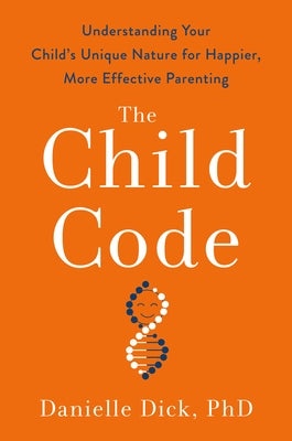 The Child Code: Understanding Your Child's Unique Nature for Happier, More Effective Parenting by Dick, Danielle