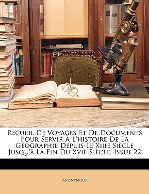 Recueil de Voyages Et de Documents Pour Servir À l'Histoire de la Géographie Depuis Le Xiiie Siècle Jusqu'à La Fin Du Xvie Siècle, Issue 22 by Anonymous