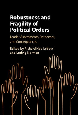 Robustness and Fragility of Political Orders: Leader Assessments, Responses, and Consequences by LeBow, Richard Ned