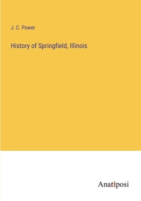 History of Springfield, Illinois by Power, J. C.
