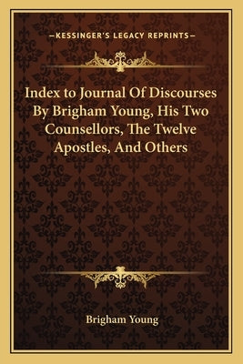Index to Journal of Discourses by Brigham Young, His Two Counsellors, the Twelve Apostles, and Others by Young, Brigham