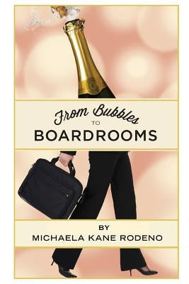 Bubbles to Boardrooms: Serendipitous Stories From Inside the Wine Business by Rodeno, Michaela Kane