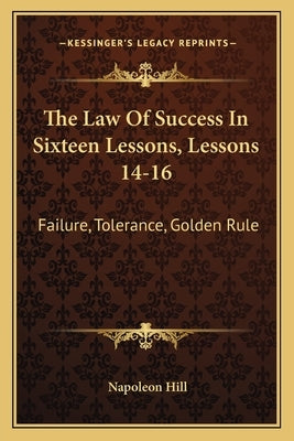The Law of Success in Sixteen Lessons, Lessons 14-16: Failure, Tolerance, Golden Rule by Hill, Napoleon