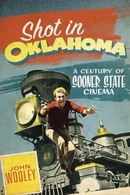 Shot in Oklahoma: A Century of Sooner State Cinemavolume 7 by Wooley, John