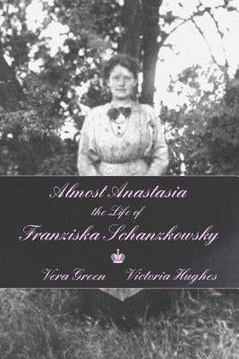 Almost Anastasia: The Life of Franziska Schanzkowsky by Hughes, Victoria