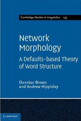 Network Morphology: A Defaults-Based Theory of Word Structure by Brown, Dunstan