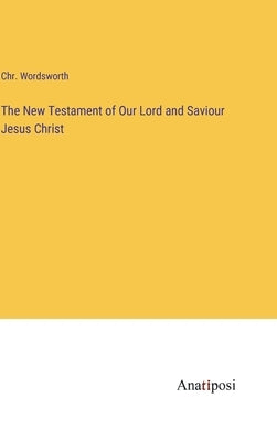 The New Testament of Our Lord and Saviour Jesus Christ by Wordsworth, Chr